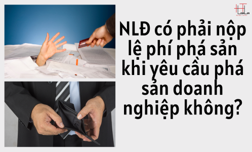 NGƯỜI LAO ĐỘNG CÓ PHẢI NỘP LỆ PHÍ PHÁ SẢN KHI YÊU CẦU PHÁ SẢN DOANH NGHIỆP KHÔNG? (CÔNG TY LUẬT UY TÍN TẠI TP HỒ CHÍ MINH, VIỆT NAM)